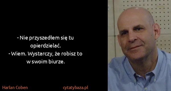 Harlan Coben: - Nie przyszedłem się tu opierdzielać. 
- Wiem....