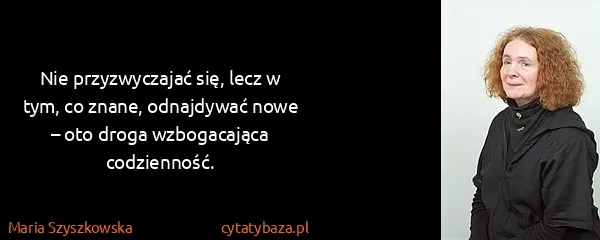 Maria Szyszkowska: Nie przyzwyczajać się, lecz w tym, co znane, odnajdywać...