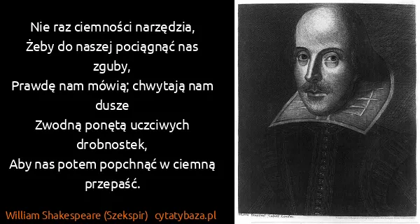 William Shakespeare (Szekspir): Nie raz ciemności narzęǳia,
Żeby do naszej pociągnąć nas...