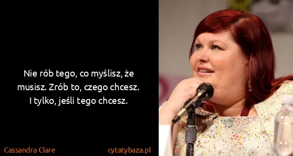Cassandra Clare: Nie rób tego, co myślisz, że musisz. Zrób to, czego...