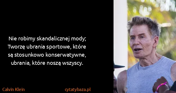 Calvin Klein: Nie robimy skandalicznej mody; Tworzę ubrania sportowe,...