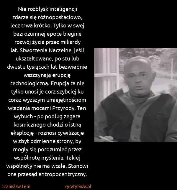 Stanisław Lem: Nie rozbłysk inteligencji zdarza się różnopostaciowo,...