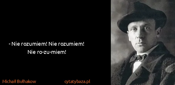Michaił Bułhakow: - Nie rozumiem! Nie rozumiem! Nie ro-zu-miem!