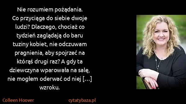 Colleen Hoover: Nie rozumiem pożądania.
Co przyciąga do siebie dwoje...