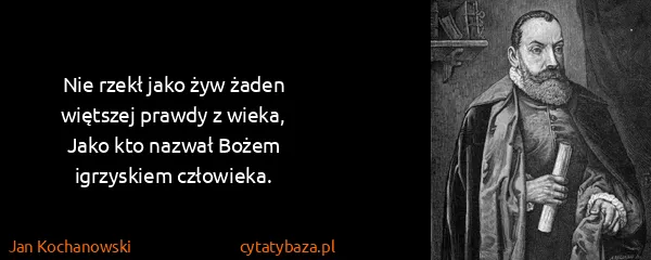 Jan Kochanowski: Nie rzekł jako żyw żaden więtszej prawdy z wieka,
Jako...
