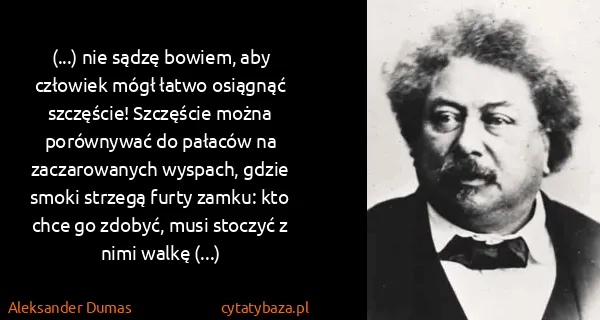 Aleksander Dumas: (...) nie sądzę bowiem, aby człowiek mógł łatwo osiągnąć...