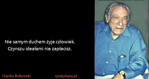 Charles Bukowski: Nie samym duchem żyje człowiek. Czynszu ideałami nie...