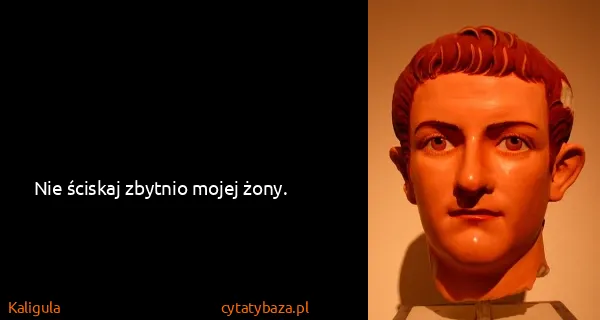 Kaligula: Nie ściskaj zbytnio mojej żony.