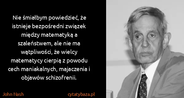 John Nash: Nie śmiałbym powiedzieć, że istnieje bezpośredni związek...