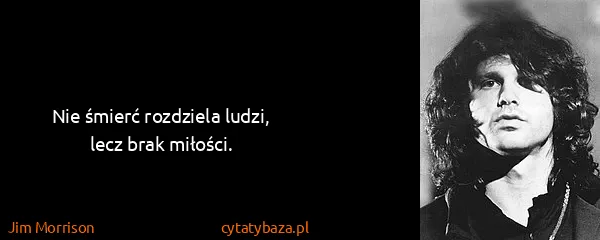 Jim Morrison: Nie śmierć rozdziela ludzi, lecz brak miłości.