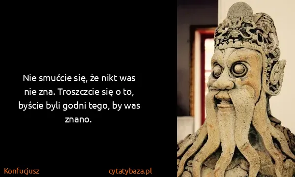 Konfucjusz: Nie smućcie się, że nikt was nie zna. Troszczcie się o...