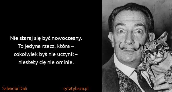 Salvador Dali: Nie staraj się być nowoczesny. To jedyna rzecz, która –...