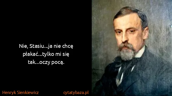Henryk Sienkiewicz: Nie, Stasiu...ja nie chcę płakać...tylko mi się...