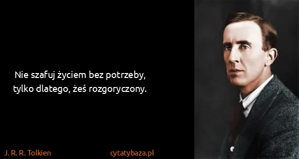 J. R. R. Tolkien: Nie szafuj życiem bez potrzeby, tylko dlatego, żeś...