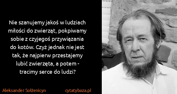 Aleksander Sołżenicyn: Nie szanujemy jakoś w ludziach miłości do zwierząt,...