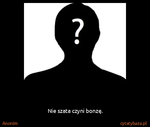 Anonim: Nie szata czyni bonzę.