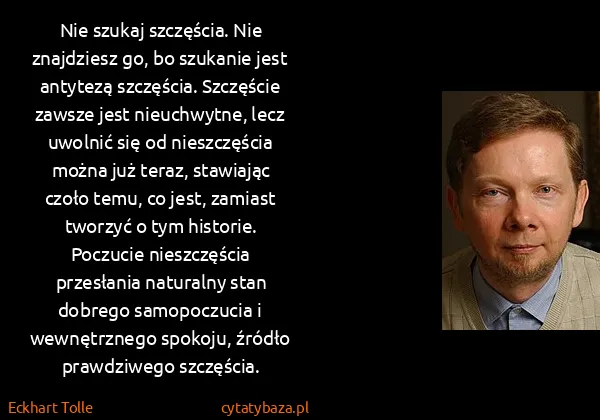 Eckhart Tolle: Nie szukaj szczęścia. Nie znajdziesz go, bo szukanie...