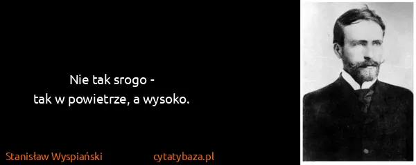 Stanisław Wyspiański: Nie tak srogo -
tak w powietrze, a wysoko.