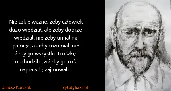 Janusz Korczak: Nie takie ważne, żeby człowiek dużo wiedział, ale żeby...