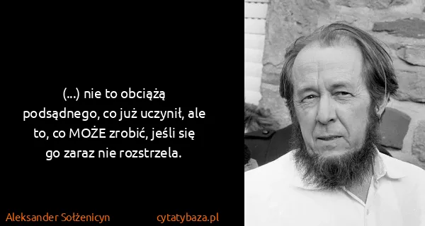 Aleksander Sołżenicyn: (...) nie to obciążą podsądnego, co już uczynił, ale to,...