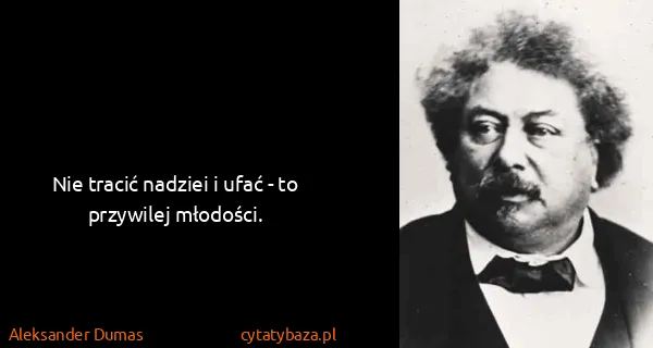 Aleksander Dumas: Nie tracić nadziei i ufać - to przywilej młodości.