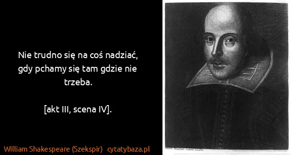 William Shakespeare (Szekspir): Nie trudno się na coś nadziać, gdy pchamy się tam gdzie...