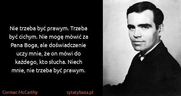 Cormac McCarthy: Nie trzeba być prawym. Trzeba być cichym. Nie mogę mówić...