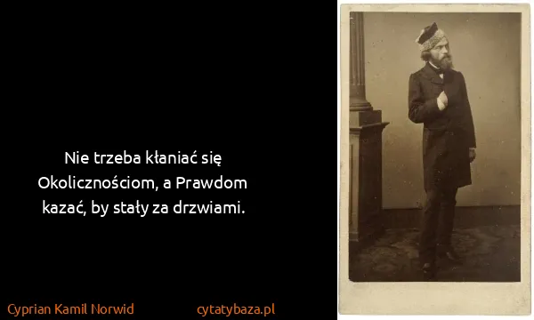 Cyprian Kamil Norwid: Nie trzeba kłaniać się Okolicznościom, a Prawdom kazać,...