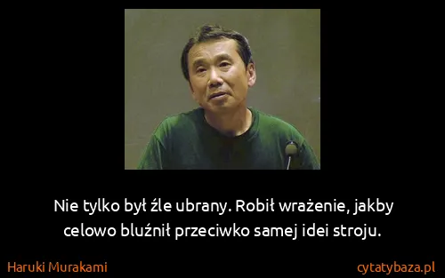 Haruki Murakami: Nie tylko był źle ubrany. Robił wrażenie, jakby celowo...
