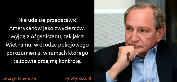 George Friedman: Nie uda się przedstawić Amerykanów jako zwycięzców....