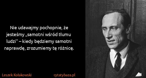 Leszek Kołakowski: Nie udawajmy pochopnie, że jesteśmy „samotni wśród tłumu...