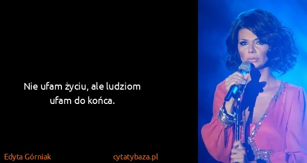 Edyta Górniak: Nie ufam życiu, ale ludziom ufam do końca.