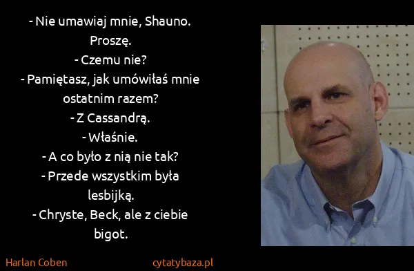 Harlan Coben: - Nie umawiaj mnie, Shauno. Proszę.
- Czemu nie?
-...