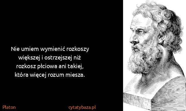 Platon: Nie umiem wymienić rozkoszy większej i ostrzejszej niż...