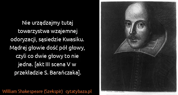 William Shakespeare (Szekspir): Nie urządzajmy tutaj towarzystwa wzajemnej odoryzacji,...