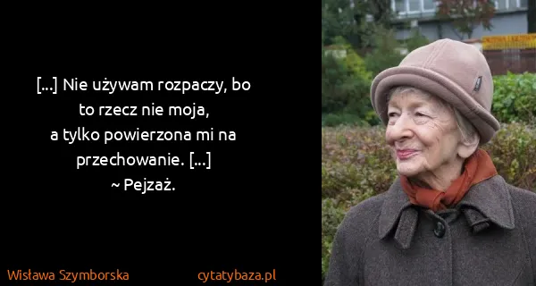 Wisława Szymborska: [...] Nie używam rozpaczy, bo to rzecz nie moja,
a tylko...