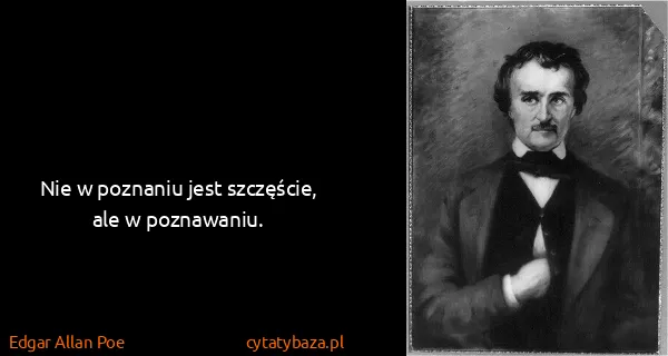 Edgar Allan Poe: Nie w poznaniu jest szczęście, ale w poznawaniu.