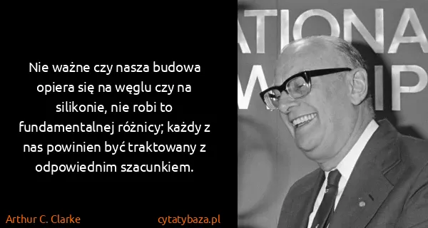 Arthur C. Clarke: Nie ważne czy nasza budowa opiera się na węglu czy na...