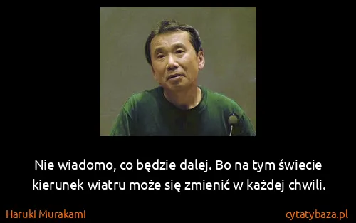 Haruki Murakami: Nie wiadomo, co będzie dalej. Bo na tym świecie kierunek...