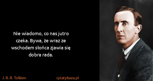 J. R. R. Tolkien: Nie wiadomo, co nas jutro czeka. Bywa, że wraz ze...