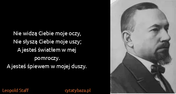 Leopold Staff: Nie widzą Ciebie moje oczy,
Nie słyszą Ciebie moje...
