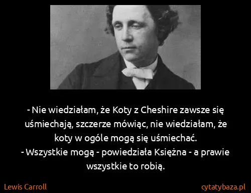 Lewis Carroll: - Nie wiedziałam, że Koty z Cheshire zawsze się...