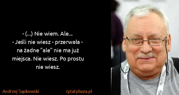 Andrzej Sapkowski: - (...) Nie wiem. Ale...
- Jeśli nie wiesz - przerwała -...