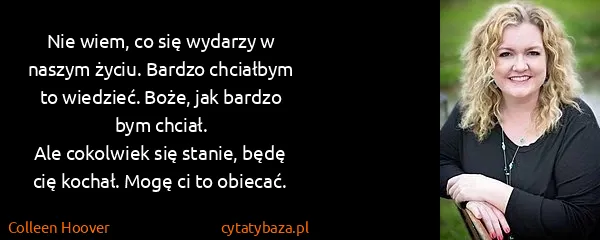 Colleen Hoover: Nie wiem, co się wydarzy w naszym życiu. Bardzo...