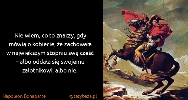 Napoleon Bonaparte: Nie wiem, co to znaczy, gdy mówią o kobiecie, że...