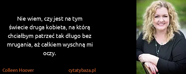Colleen Hoover: Nie wiem, czy jest na tym świecie druga kobieta, na...