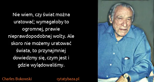 Charles Bukowski: Nie wiem, czy świat można uratować; wymagałoby to...