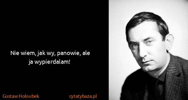 Gustaw Holoubek: Nie wiem, jak wy, panowie, ale ja wypierdalam!