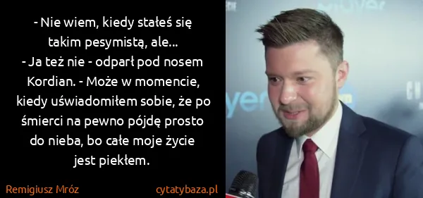 Remigiusz Mróz: - Nie wiem, kiedy stałeś się takim pesymistą, ale...
-...
