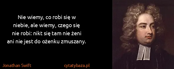Jonathan Swift: Nie wiemy, co robi się w niebie, ale wiemy, czego się...